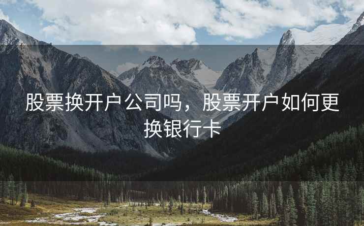 股票换开户公司吗，股票开户如何更换银行卡