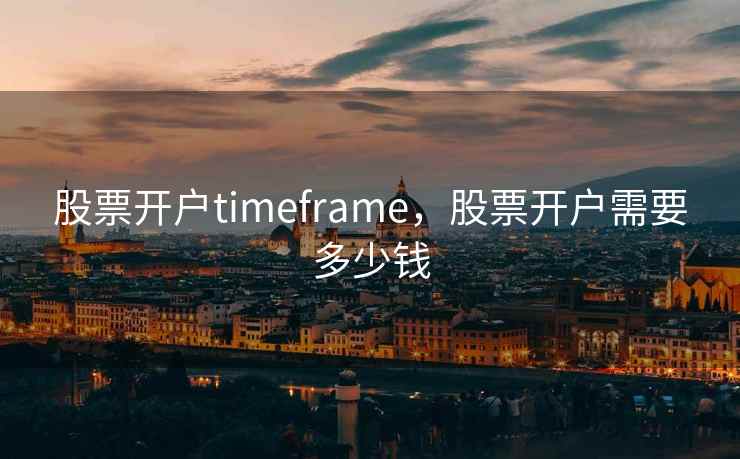 股票开户timeframe，股票开户需要多少钱