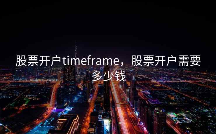 股票开户timeframe，股票开户需要多少钱