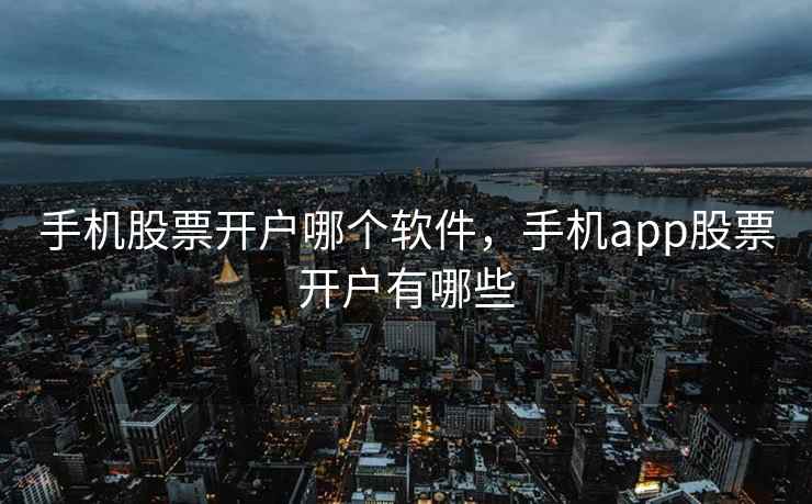 手机股票开户哪个软件，手机app股票开户有哪些