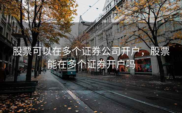 股票可以在多个证券公司开户，股票能在多个证券开户吗