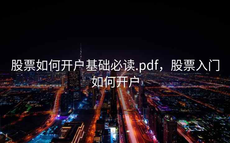 股票如何开户基础必读.pdf，股票入门如何开户