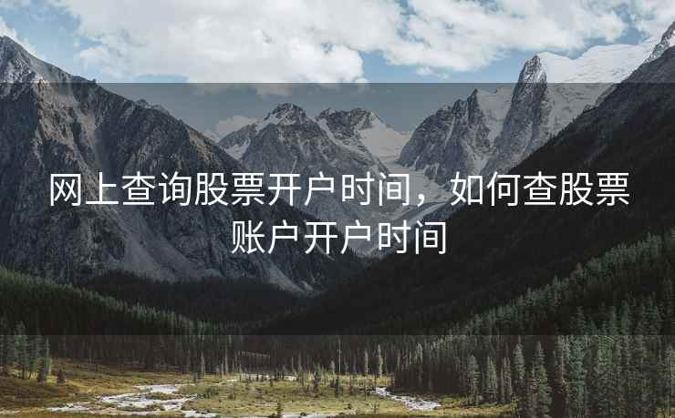 网上查询股票开户时间，如何查股票账户开户时间