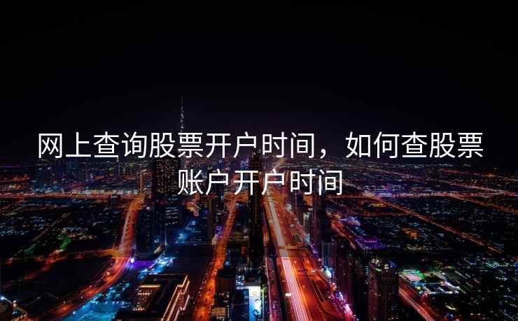 网上查询股票开户时间，如何查股票账户开户时间