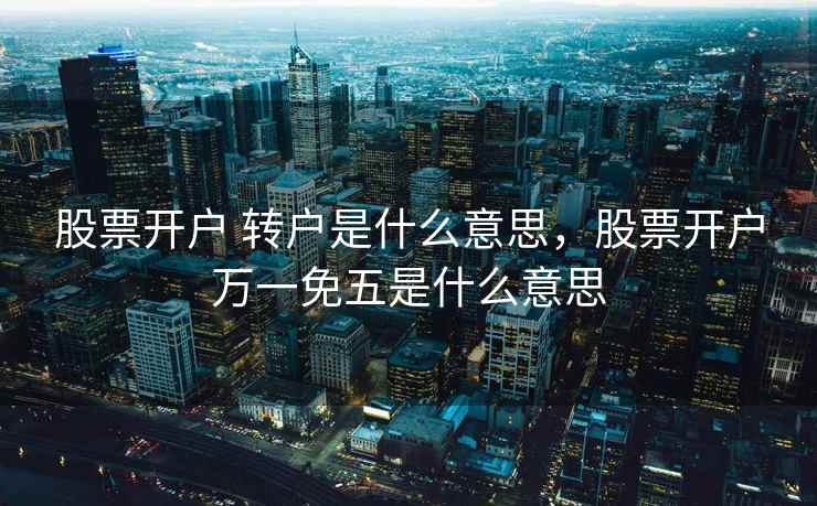 股票开户 转户是什么意思，股票开户万一免五是什么意思