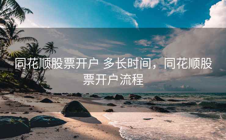 同花顺股票开户 多长时间，同花顺股票开户流程