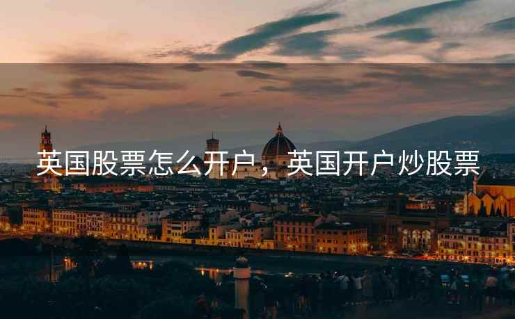 英国股票怎么开户，英国开户炒股票