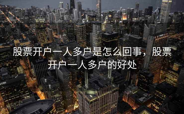股票开户一人多户是怎么回事，股票开户一人多户的好处