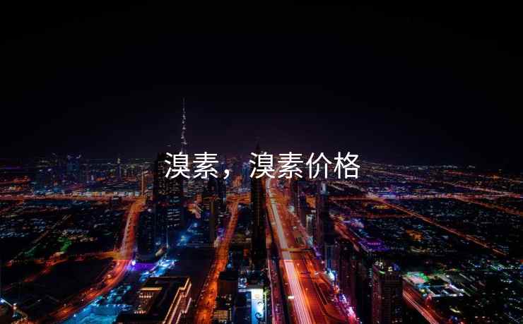 溴素,溴素价格 溴素,溴素价格