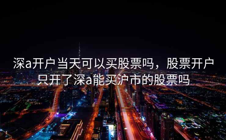 深a开户当天可以买股票吗，股票开户只开了深a能买沪市的股票吗