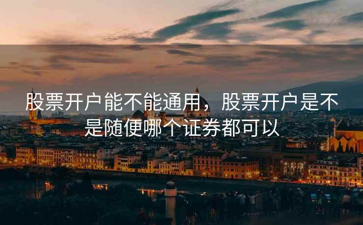 股票开户能不能通用，股票开户是不是随便哪个证券都可以