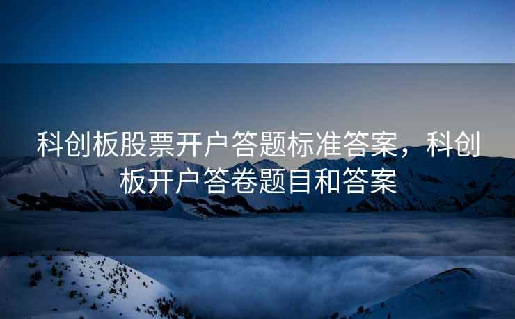 科创板股票开户答题标准答案，科创板开户答卷题目和答案