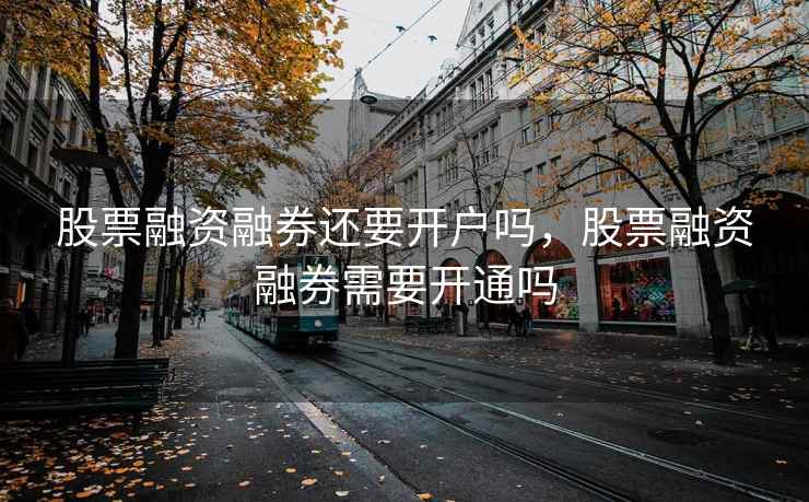 股票融资融券还要开户吗，股票融资融券需要开通吗