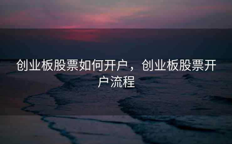 创业板股票如何开户，创业板股票开户流程