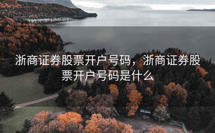 浙商证券股票开户号码，浙商证券股票开户号码是什么
