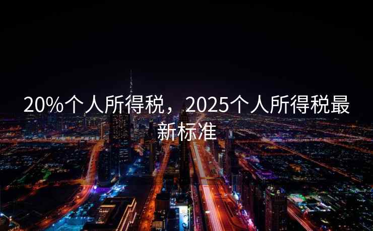 20%个人所得税，2025个人所得税最新标准