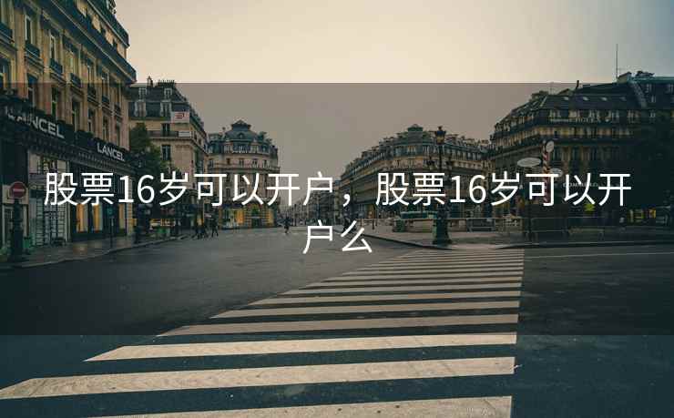 股票16岁可以开户，股票16岁可以开户么