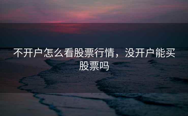 不开户怎么看股票行情，没开户能买股票吗