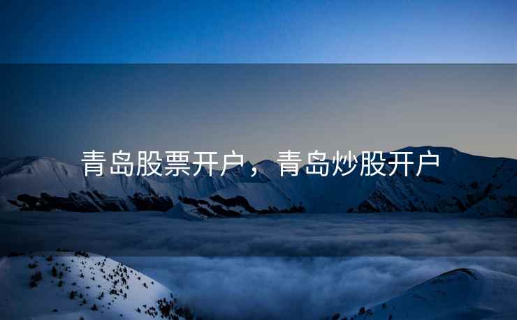 青岛股票开户，青岛炒股开户