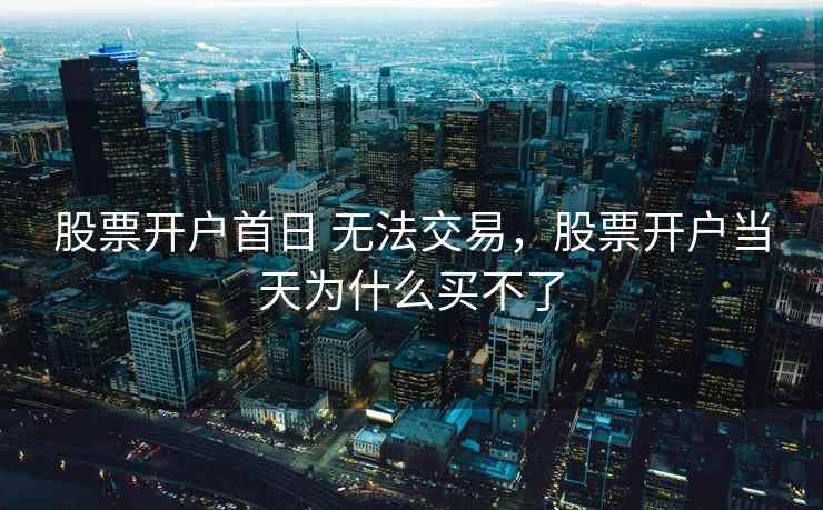 股票开户首日 无法交易，股票开户当天为什么买不了