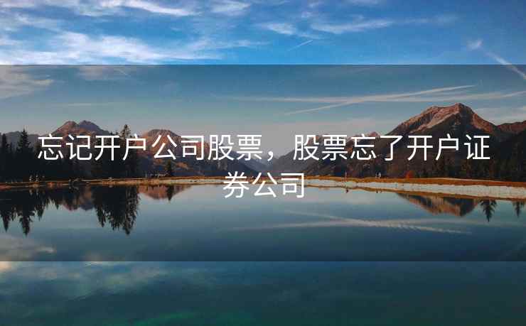 忘记开户公司股票，股票忘了开户证券公司