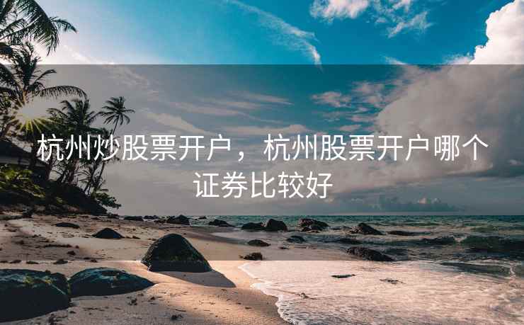 杭州炒股票开户，杭州股票开户哪个证券比较好