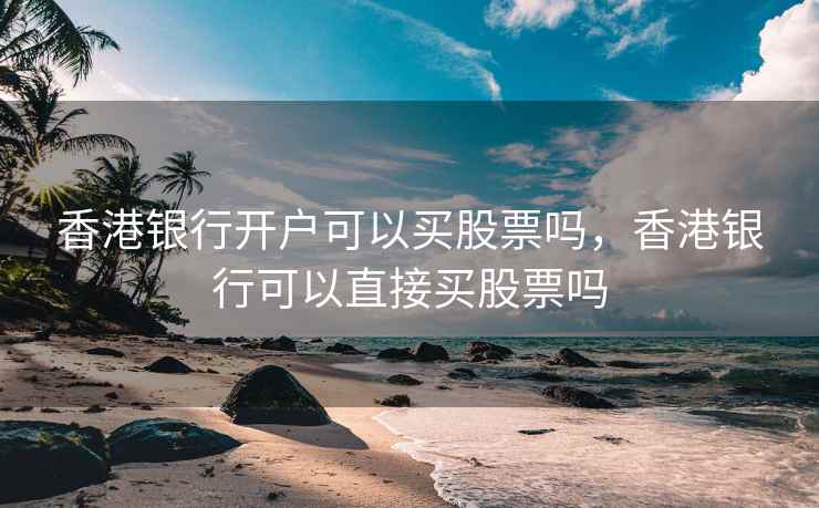 香港银行开户可以买股票吗，香港银行可以直接买股票吗
