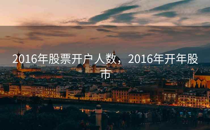 2016年股票开户人数,2016年开年股市 2016年股票开户人数,2016年开年股市