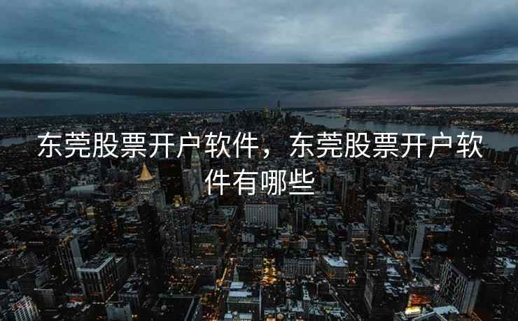 东莞股票开户软件，东莞股票开户软件有哪些