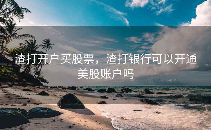 渣打开户买股票，渣打银行可以开通美股账户吗