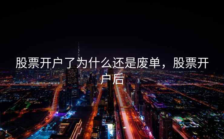 股票开户了为什么还是废单，股票开户后