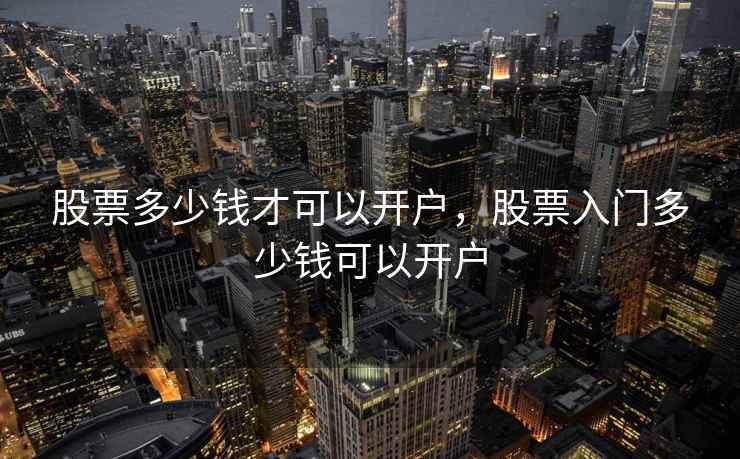 股票多少钱才可以开户，股票入门多少钱可以开户