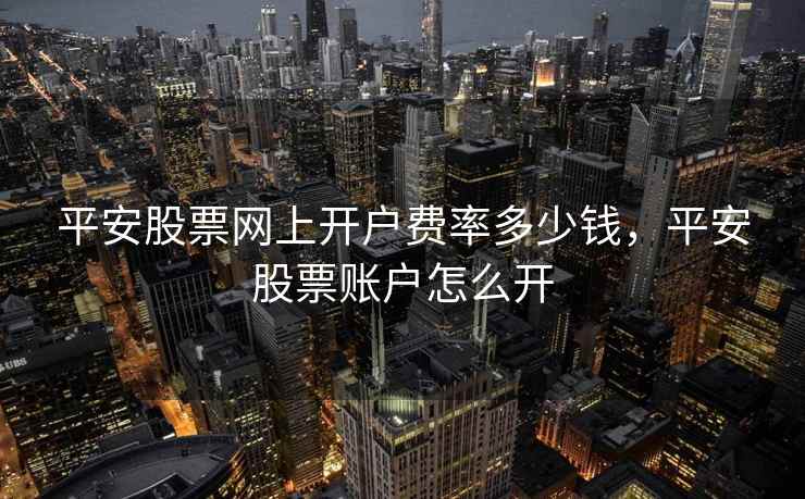 平安股票网上开户费率多少钱，平安股票账户怎么开