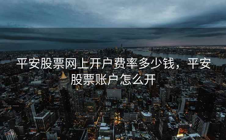 平安股票网上开户费率多少钱，平安股票账户怎么开