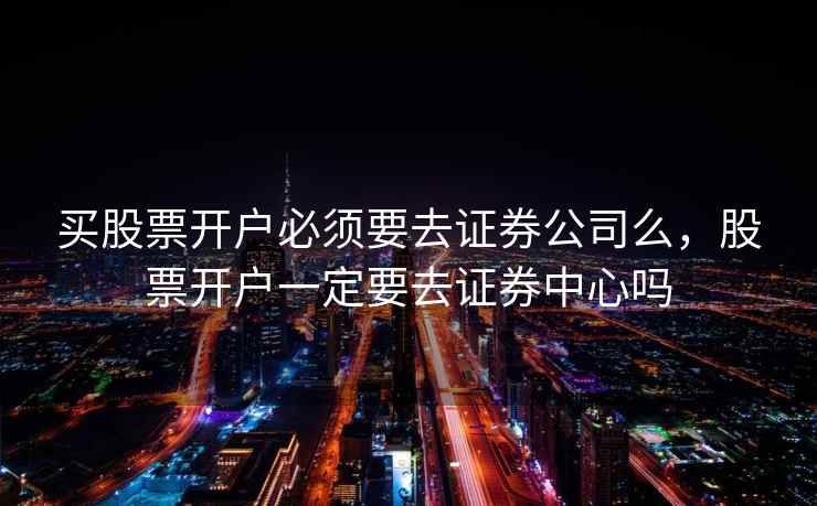 买股票开户必须要去证券公司么，股票开户一定要去证券中心吗