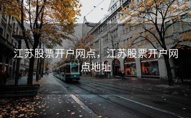 江苏股票开户网点，江苏股票开户网点地址