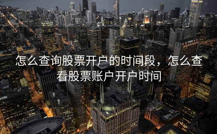 怎么查询股票开户的时间段，怎么查看股票账户开户时间