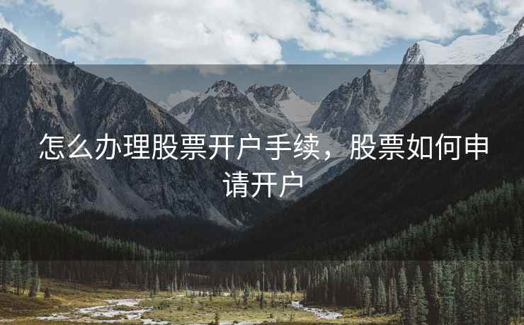 怎么办理股票开户手续，股票如何申请开户