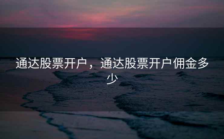 通达股票开户，通达股票开户佣金多少