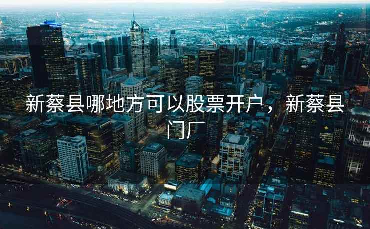 新蔡县哪地方可以股票开户,新蔡县门厂 新蔡县哪地方可以股票开户,新蔡县门厂