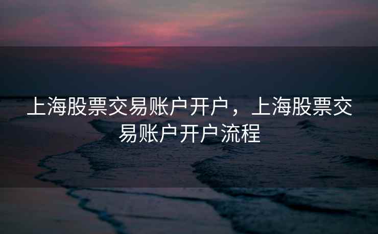 上海股票交易账户开户，上海股票交易账户开户流程
