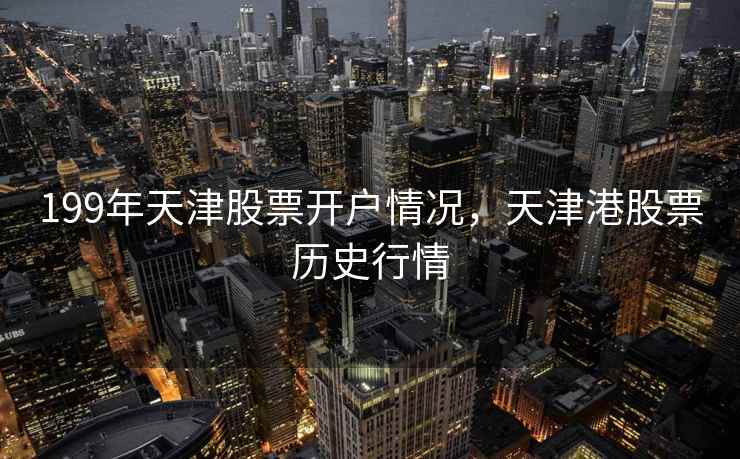 199年天津股票开户情况，天津港股票历史行情