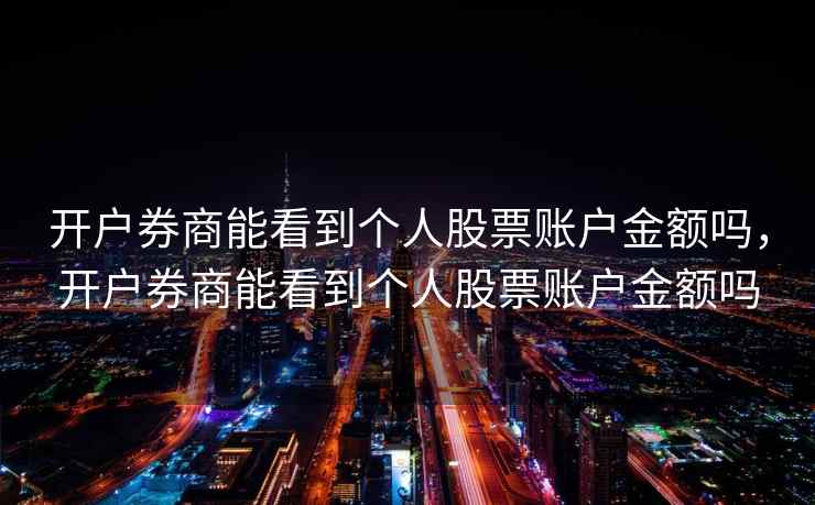 开户券商能看到个人股票账户金额吗，开户券商能看到个人股票账户金额吗